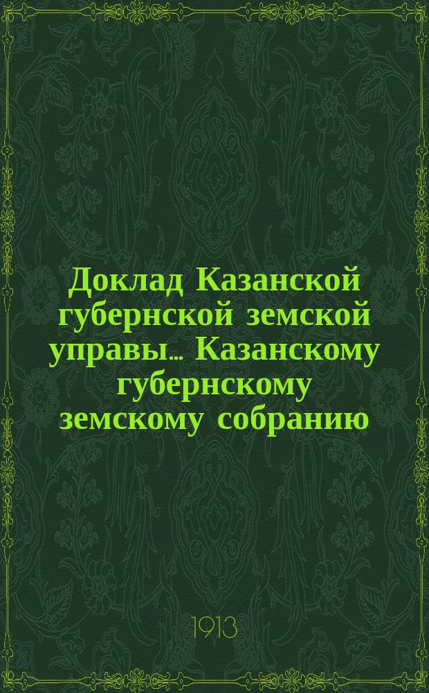 Доклад Казанской губернской земской управы... Казанскому губернскому земскому собранию. ... 49-му очередному [сессии 1913 г.] : О железной дороге Шихраны - Цивильск