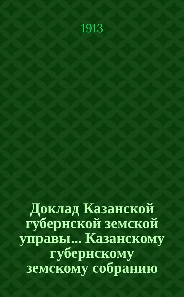 Доклад Казанской губернской земской управы... Казанскому губернскому земскому собранию. ... 49-му очередному сессии 1913 г. : По Сельскохозяйственному отделу