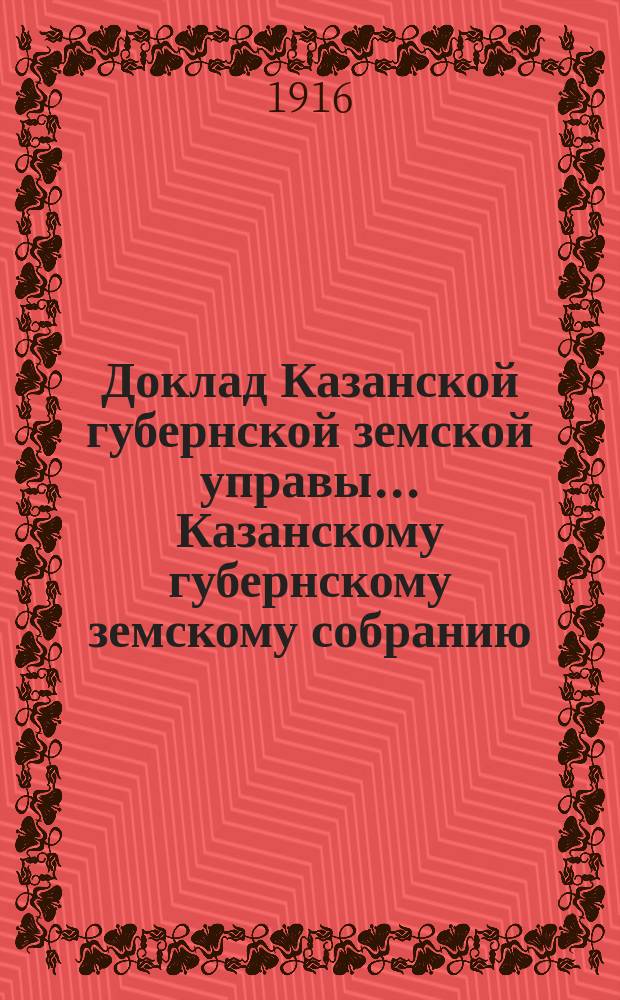 Доклад Казанской губернской земской управы... Казанскому губернскому земскому собранию. ... 52-му очередному [1916 г.] : Об открытии ремонтной заготовочной мастерской при с.-х. складе Казанского губернского земства и о производстве в 1917 г. постройки до 10000 плугов при посредстве кустарей, плужных заведений и при помощи заготовочной мастерской