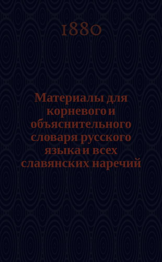 Материалы для корневого и объяснительного словаря русского языка и всех славянских наречий. Вып. 2 : [Замечания на сочинение Grundzüge der griechischen Etymologie von Georg Curtius. Fünfte Auflage. Leipzig, 1879]