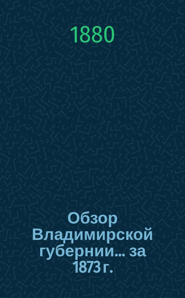 Обзор Владимирской губернии... за 1873 г.