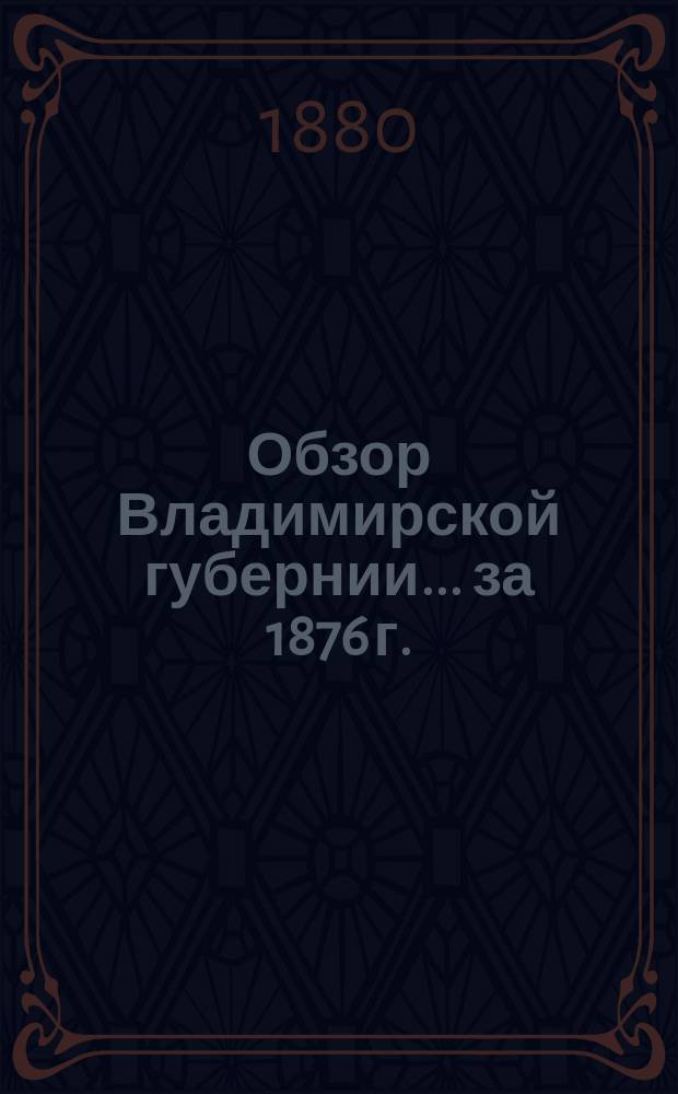 Обзор Владимирской губернии... за 1876 г.