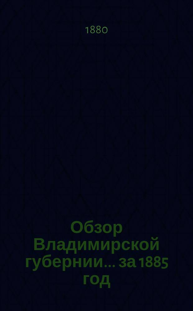 Обзор Владимирской губернии... за 1885 год