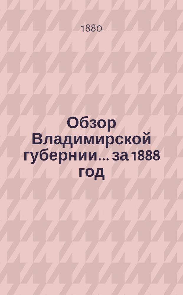 Обзор Владимирской губернии... за 1888 год