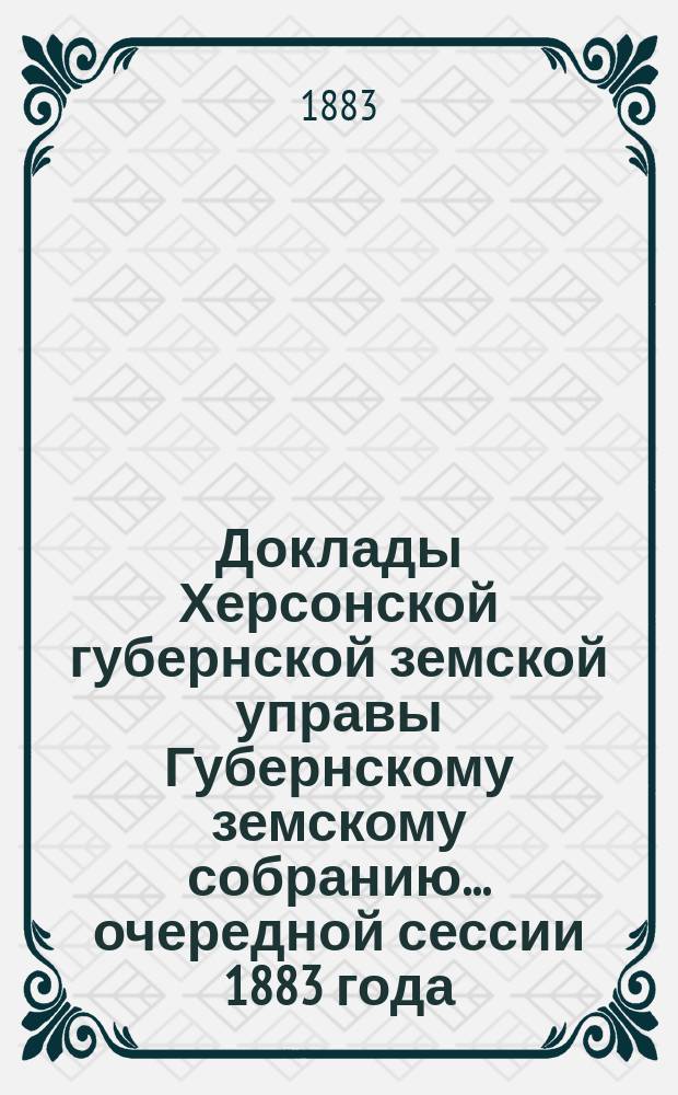Доклады Херсонской губернской земской управы Губернскому земскому собранию... очередной сессии 1883 года