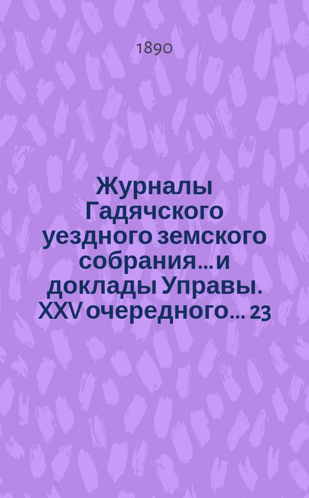 Журналы Гадячского уездного земского собрания... и доклады Управы. XXV очередного... 23, 24, 25, 26 и 27-го октября 1889 года