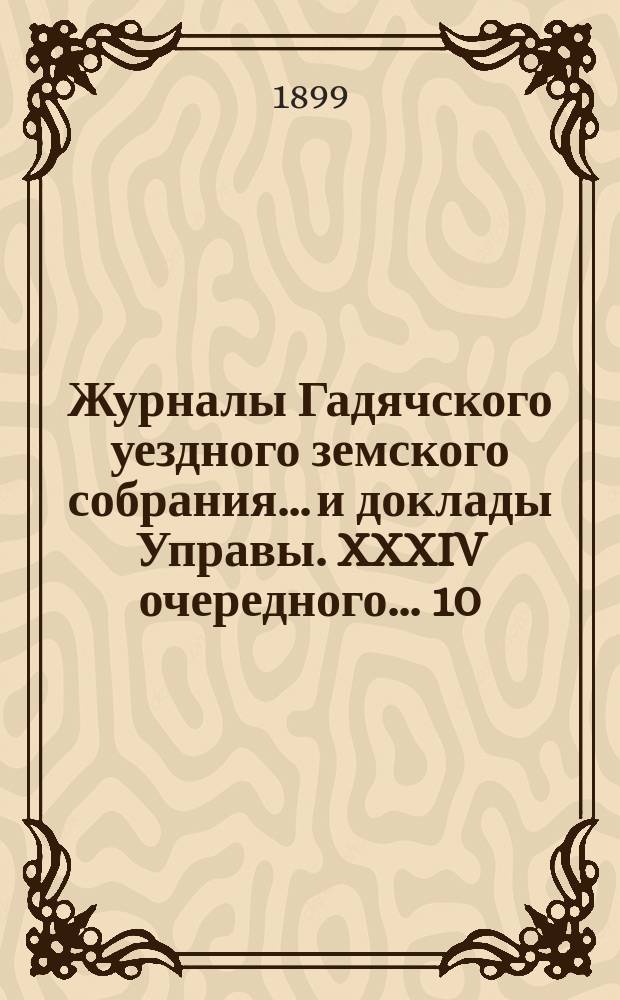 Журналы Гадячского уездного земского собрания... и доклады Управы. XXXIV очередного... 10, 11, 12 и 13 октября 1898 года