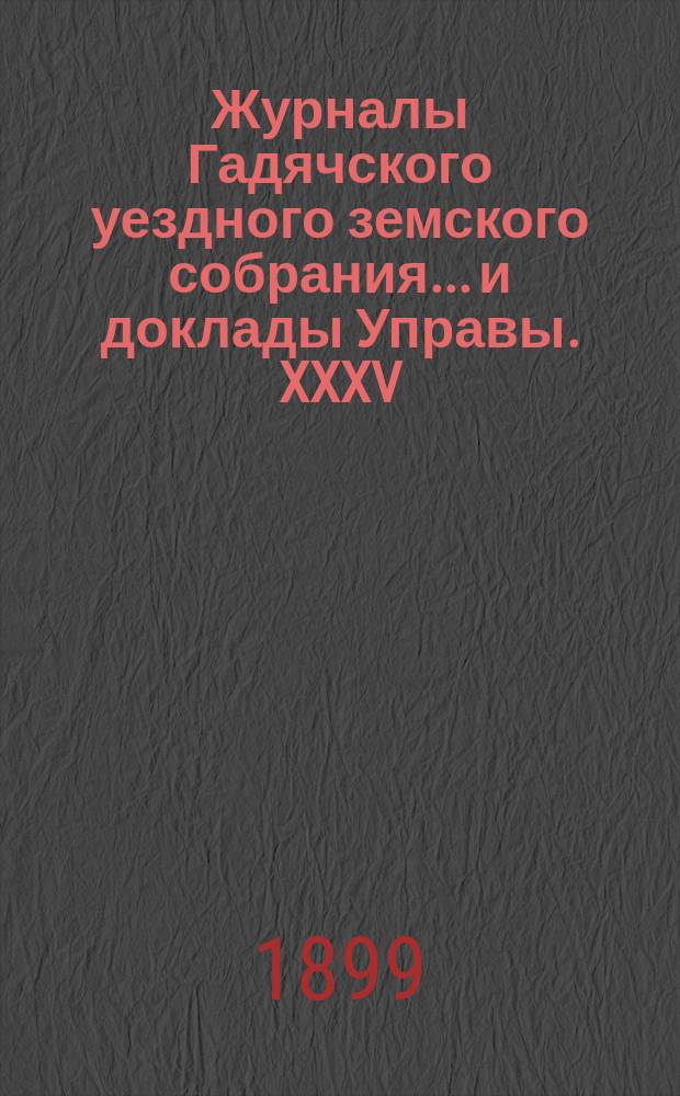 Журналы Гадячского уездного земского собрания... и доклады Управы. XXXV/VIII очередного... 11, 12 и 13 октября 1899 года