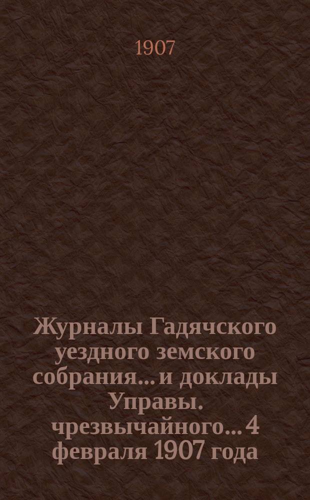 Журналы Гадячского уездного земского собрания... и доклады Управы. чрезвычайного... 4 февраля 1907 года