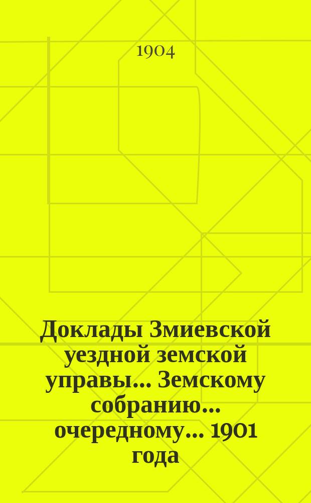 Доклады Змиевской уездной земской управы... Земскому собранию... очередному... 1901 года