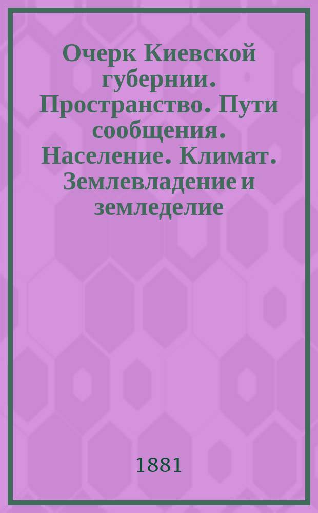 Очерк Киевской губернии. Пространство. Пути сообщения. Население. Климат. Землевладение и земледелие. Фабричная и заводская промышленность