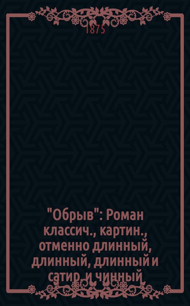 "Обрыв" : Роман классич., картин., отменно длинный, длинный, длинный и сатир. и чинный