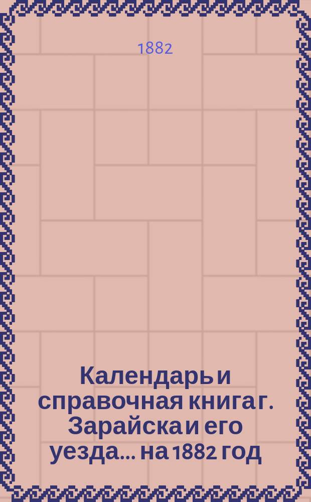 Календарь и справочная книга г. Зарайска и его уезда... ... на 1882 год