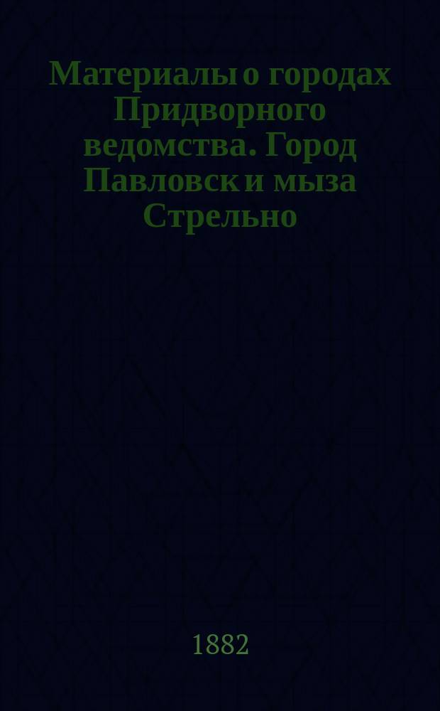 Материалы о городах Придворного ведомства. Город Павловск и мыза Стрельно