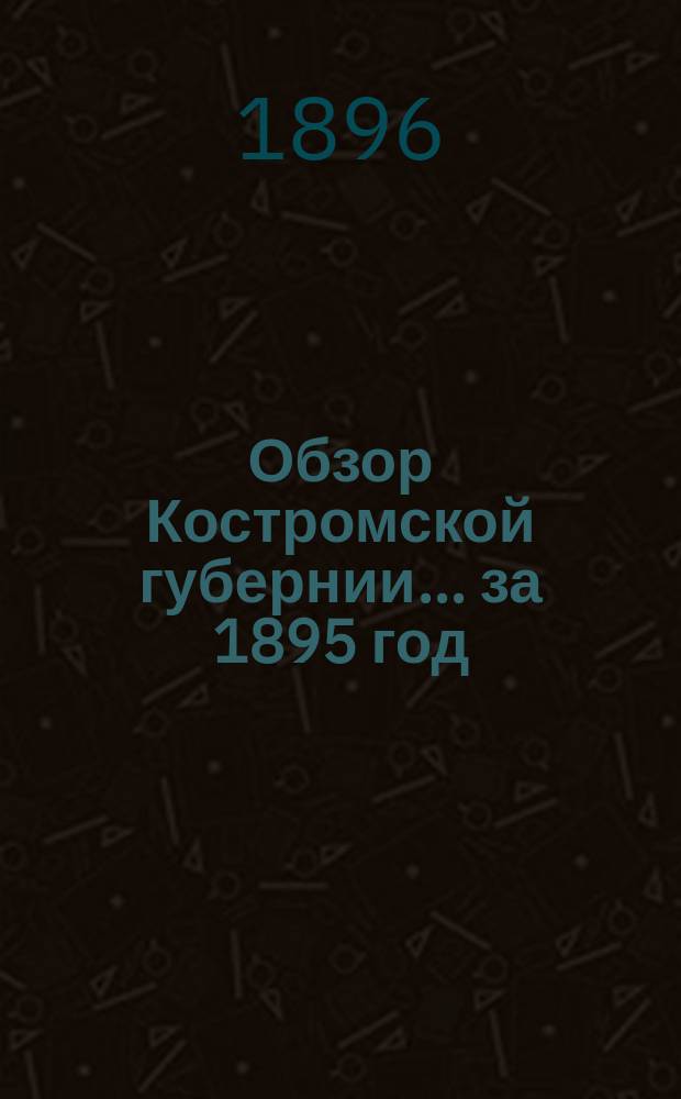 Обзор Костромской губернии... ... за 1895 год