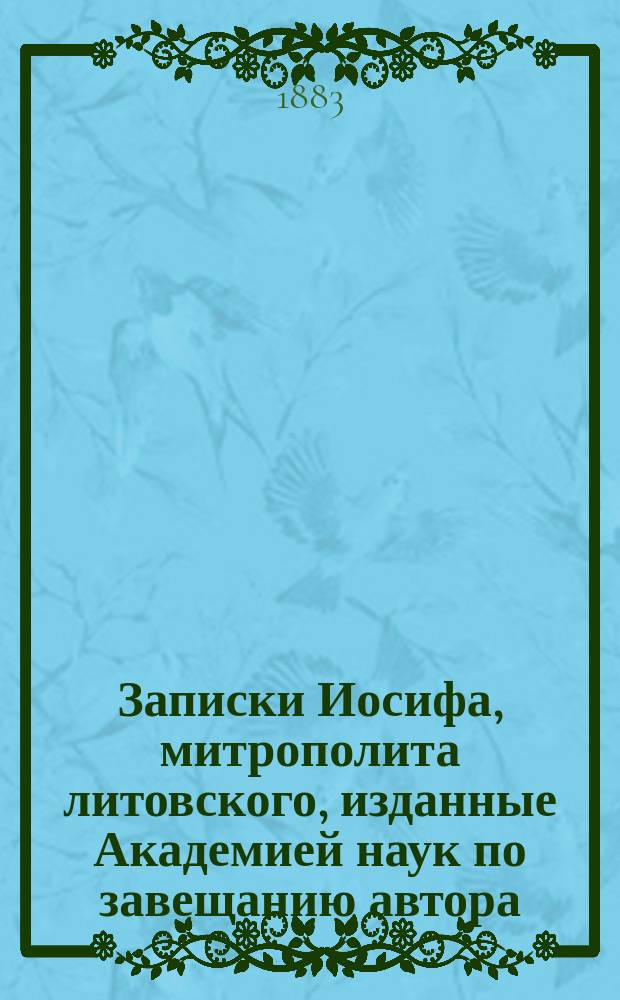 Записки Иосифа, митрополита литовского, изданные Академией наук по завещанию автора : Т. 1-3. Т. 2 : [Приложения к 3-5 частям Записок ; Слова и приветствия ...]