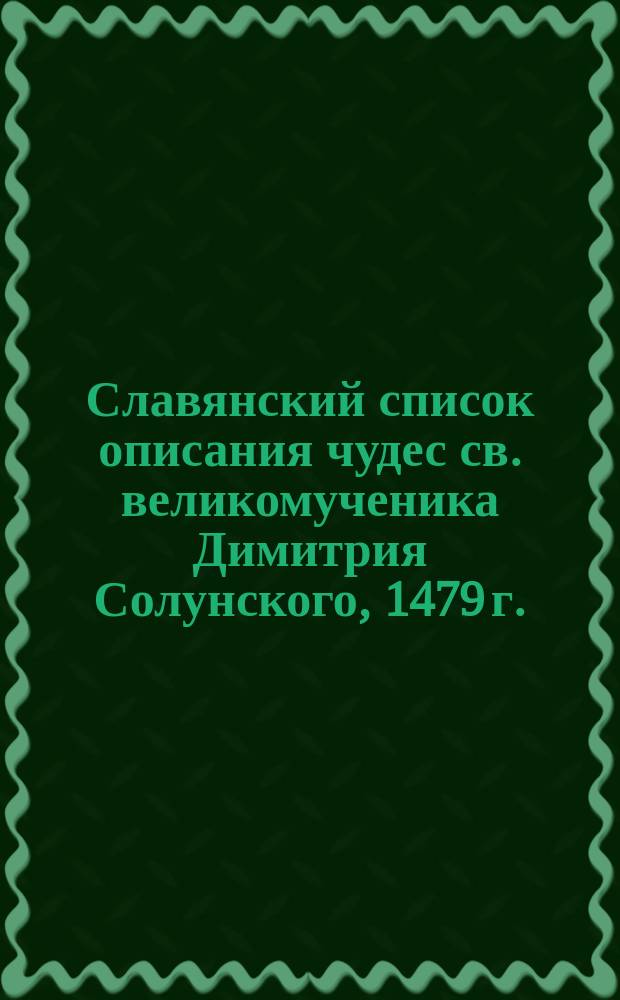 Славянский список описания чудес св. великомученика Димитрия Солунского, 1479 г. : Исслед. и текст