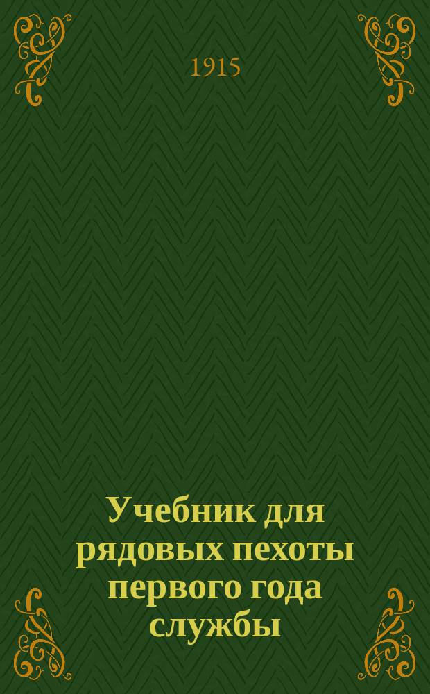 Учебник для рядовых пехоты первого года службы : Составлен по перечню знаний, обязательных в первый год службы, приложенному к проекту Положения об обучении пехоты, высочайше утвержденному 22 декабря 1911 г