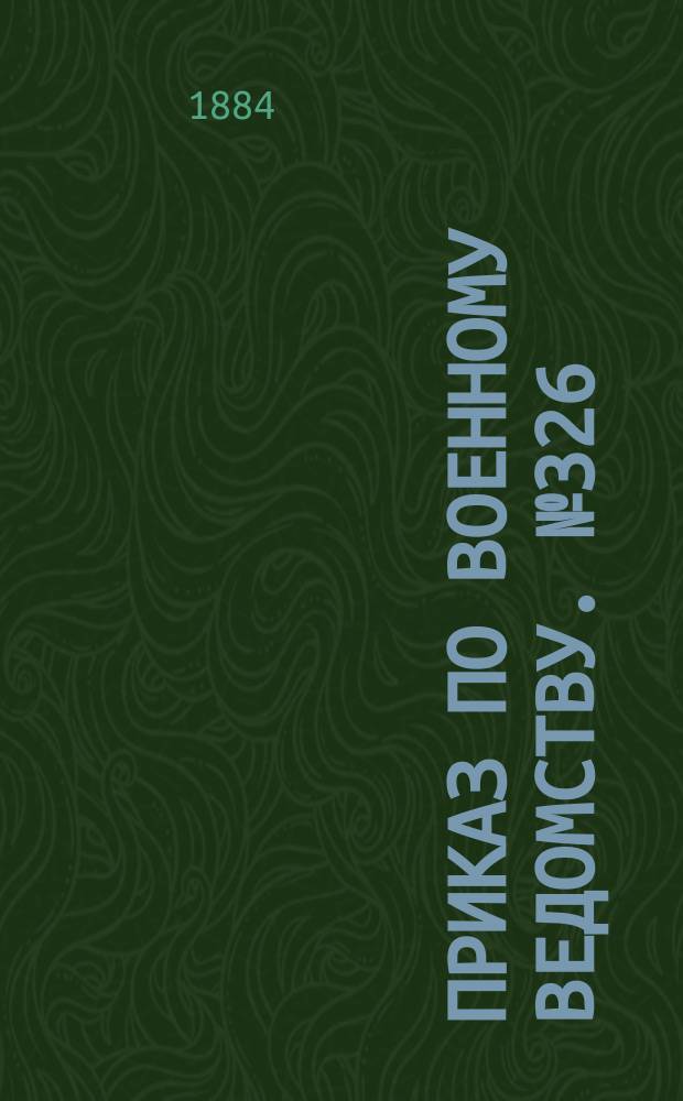 Приказ по Военному ведомству. № 326: С.-Петербург, декабря 5-го дня 1884 года; Проект изменения и дополнения статей 35, 45 и 47 Положения об управлении хозяйством в отдельных частях войск: (приказ по Военному ведомству 1871 г. № 384)