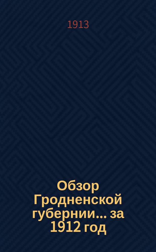Обзор Гродненской губернии ... за 1912 год