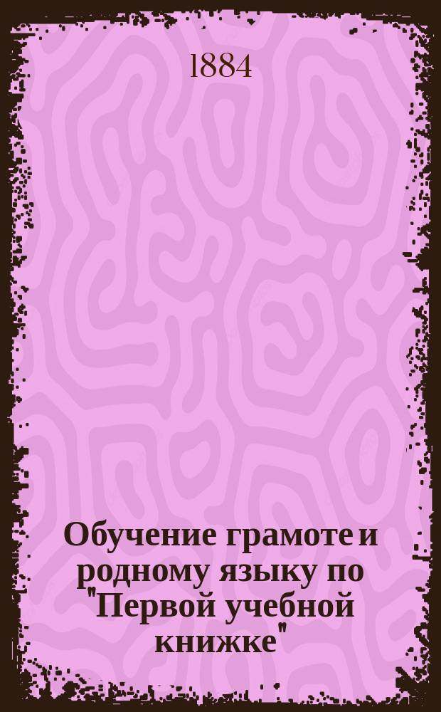 Обучение грамоте и родному языку по "Первой учебной книжке" : Дидакт. руководство для элемент. учителей и учительниц. Ч. 2 : Об обучении родному языку во второй учебный год ; Материал для практических упражнений в родном языке
