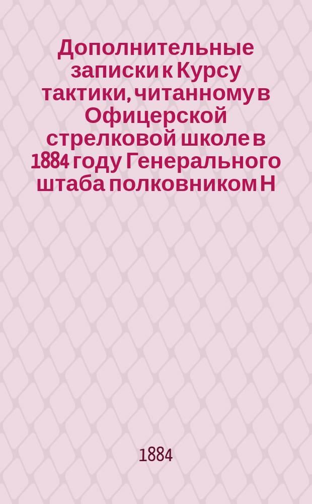 Дополнительные записки к Курсу тактики, читанному в Офицерской стрелковой школе в 1884 году Генерального штаба полковником Н. Фон Фохт : Вып. 1-