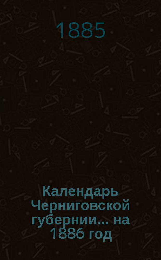 Календарь Черниговской губернии... на 1886 год