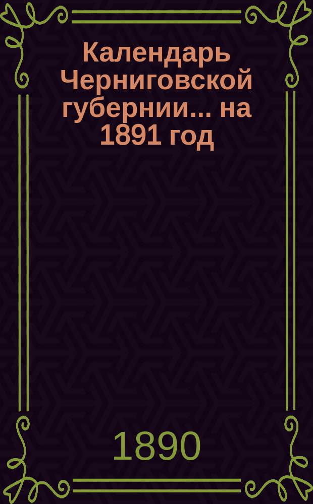 Календарь Черниговской губернии... на 1891 год