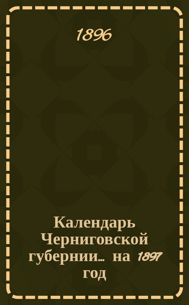 Календарь Черниговской губернии... на 1897 год