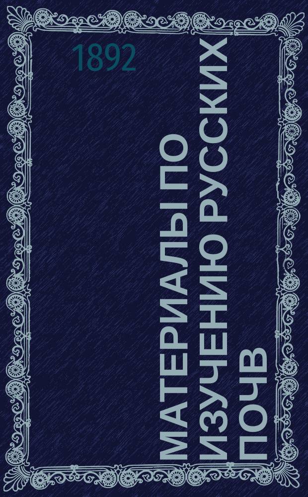 Материалы по изучению русских почв : Вып. 1. Вып. 7 : [О фосфоритах Рязанской губернии. Опыты по Виллю. Характеристики почвенных типов Гадячского уезда, Полтавской губернии. Механический состав некоторых почв Петергофского уезда. Краткая заметка о почвах окрестностей г. Красноуфимска