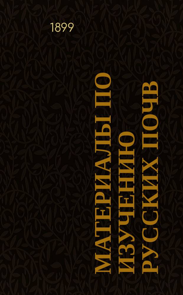 Материалы по изучению русских почв : Вып. 1. Вып. 12 : Краткая характеристика почвенных типов центральной части Саратовской губ.. Явления взаимодействия минеральных и органических частей почвы. Определение гумуса по способу Raulin'а. О развитии корневой системы у растений в зависимости от концентрации почвенного раствора. Естественно-исторический очерк имения "Михайловка", Екатерин. губ. Александровского уезда. Часть водораздела Вельгия-Мета (Боровичского уезда) : Естественно-исторический очерк. Анализ 9-ти образцов почвы и леса из села Саженева, Рязанской губ.