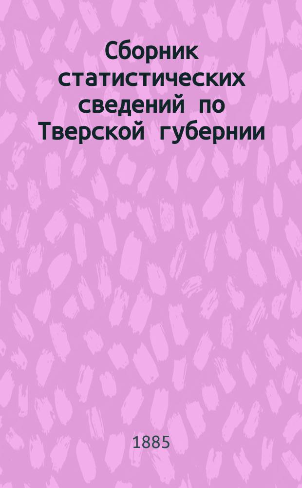 Сборник статистических сведений по Тверской губернии : Т. [1]-. [Т. 1] : Статистическое описание Ржевского уезда Тверской губернии