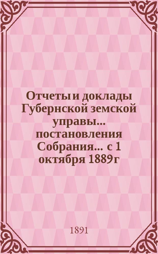 Отчеты и доклады Губернской земской управы ... постановления Собрания ... [с 1 октября 1889 г. по 1 октября 1890 года] : [с 1 октября 1889 г. по 1 октября 1890 года] и постановления ... XXII очередного созыва 1891 года