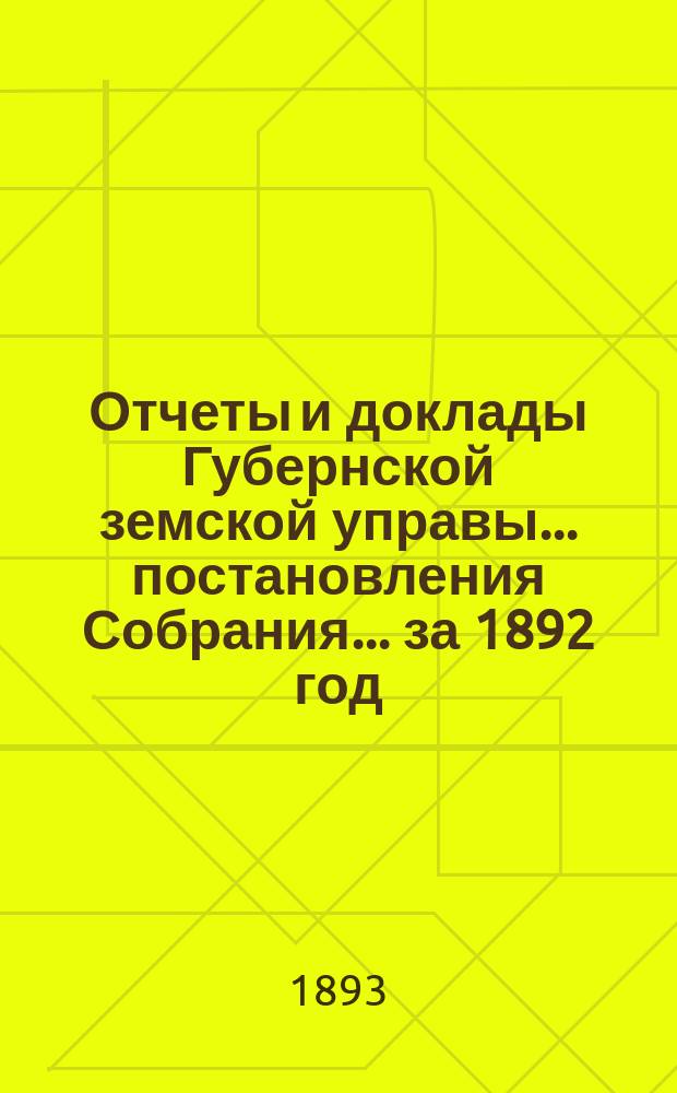 Отчеты и доклады Губернской земской управы ... постановления Собрания ... за 1892 год : за 1892 год и постановления чрезвычайного ... собрания ... 3-го и 4-го августа 1892 года ...