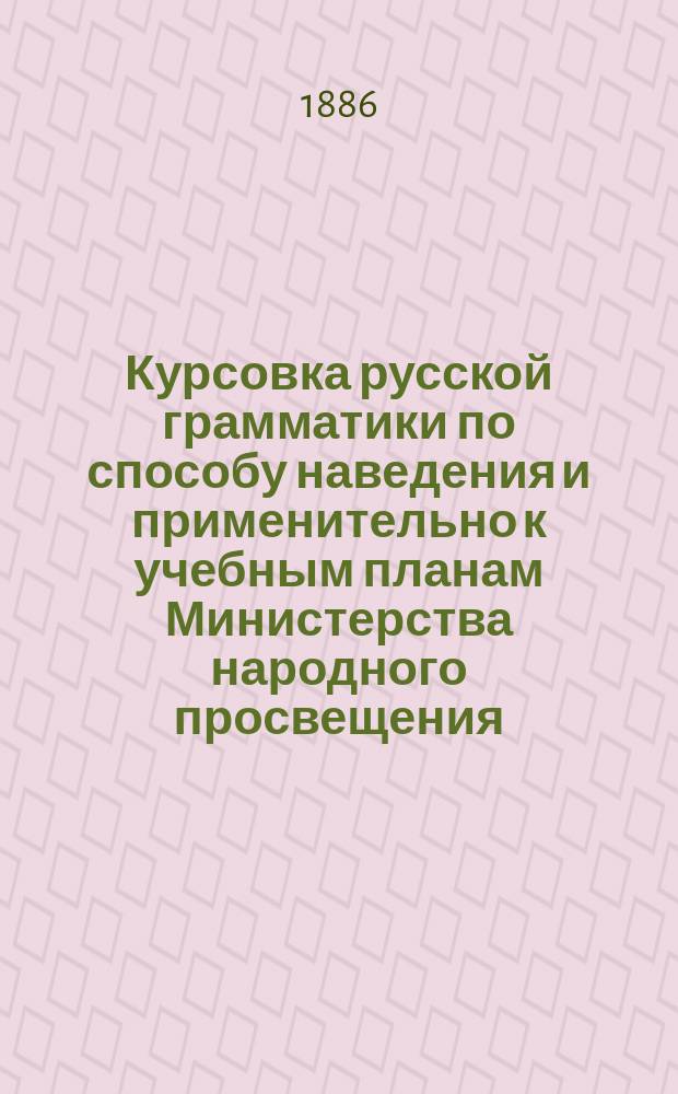 Курсовка русской грамматики по способу наведения и применительно к учебным планам Министерства народного просвещения : Правописание по руководству "Русское правописание" акад. Я.К. Грота
