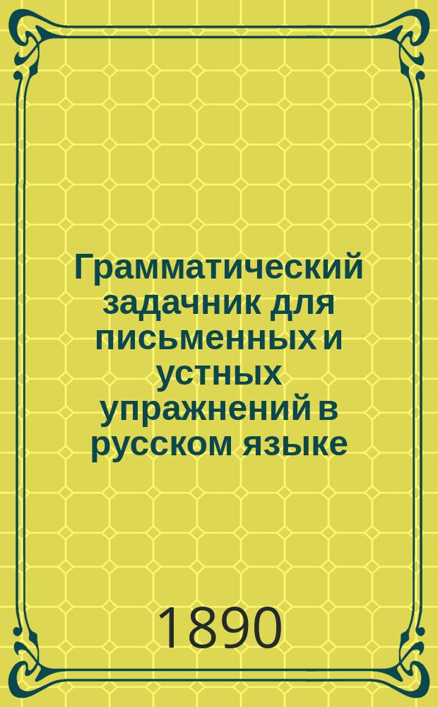 Грамматический задачник для письменных и устных упражнений в русском языке : Приспособлен к 1 и 2 курсу Элементарной грамматики К. Говорова