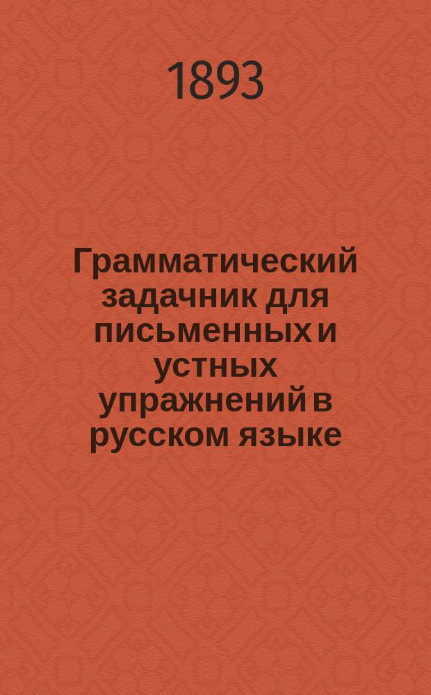 Грамматический задачник для письменных и устных упражнений в русском языке : Приспособлен к 1 и 2 курсу Элементарной грамматики К. Говорова