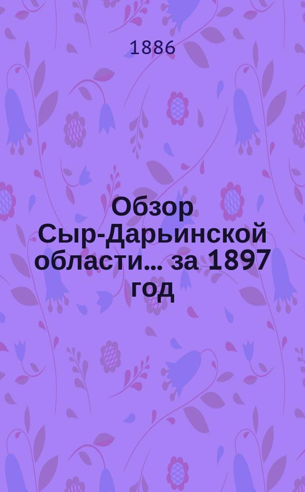 Обзор Сыр-Дарьинской области... за 1897 год