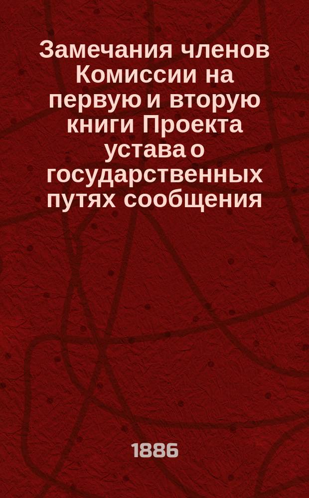 Замечания членов Комиссии на первую и вторую книги Проекта устава о государственных путях сообщения, редакции 1885 г.