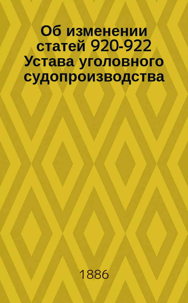 Об изменении статей 920-922 Устава уголовного судопроизводства : Представление в Гос. совет