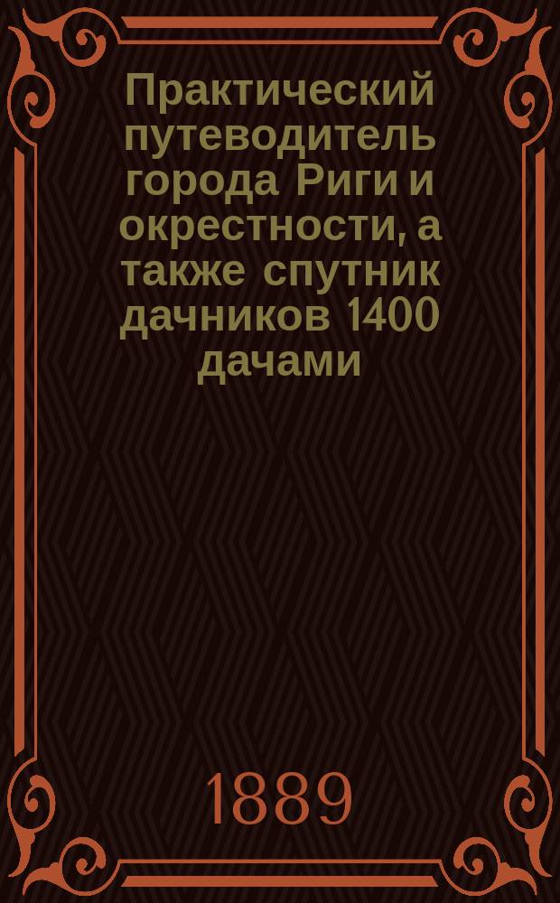 Практический путеводитель города Риги и окрестности, а также спутник дачников 1400 дачами