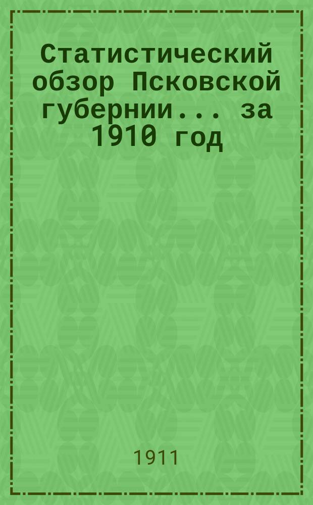 Статистический обзор Псковской губернии... за 1910 год