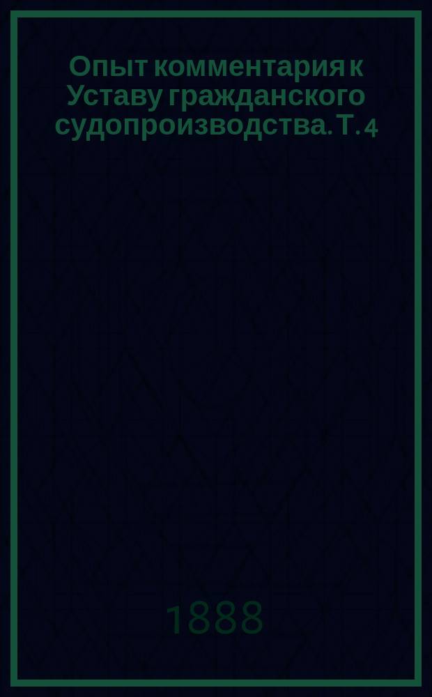 Опыт комментария к Уставу гражданского судопроизводства. Т. 4 : 1. Решение ; 2. Способы его обжалования ; 3. Судебные сроки ; 4. Судебные издержки