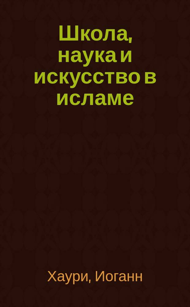 Школа, наука и искусство в исламе : 8 гл. соч. голл. пастора Хаури (I. Hauri ) "Der Islam in seinem Einfluss auf das Leben seiner Beкenner Leiden. 1882