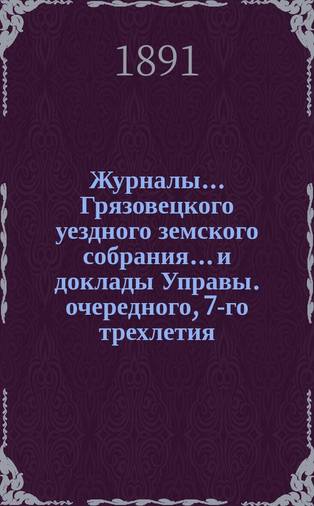 Журналы... Грязовецкого уездного земского собрания... и доклады Управы. очередного, 7-го трехлетия, 3-й очередной сессии 1890 года...