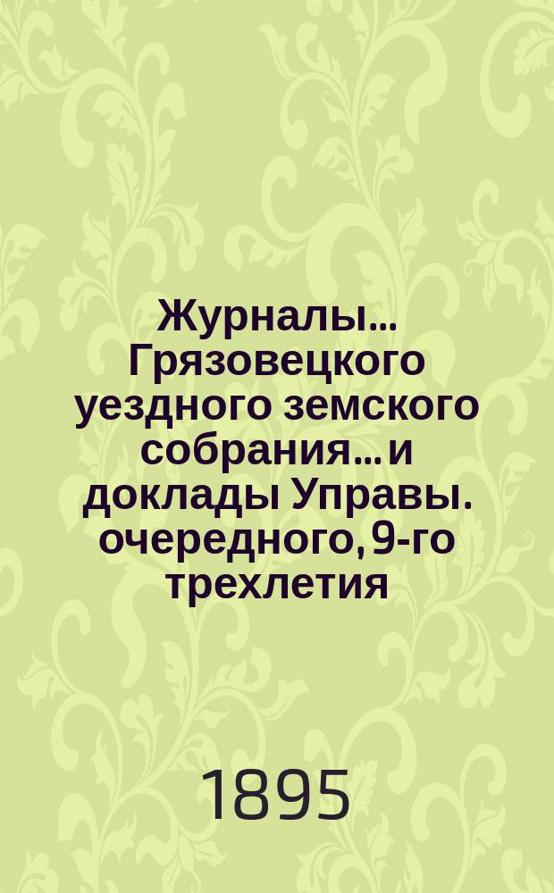 Журналы... Грязовецкого уездного земского собрания... и доклады Управы. очередного, 9-го трехлетия, 1-й очередной сессии 1894 года...