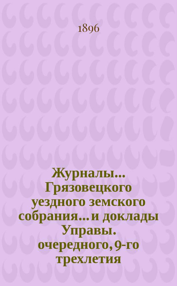 Журналы... Грязовецкого уездного земского собрания... и доклады Управы. очередного, 9-го трехлетия, 2-й очередной сессии 1895 года...