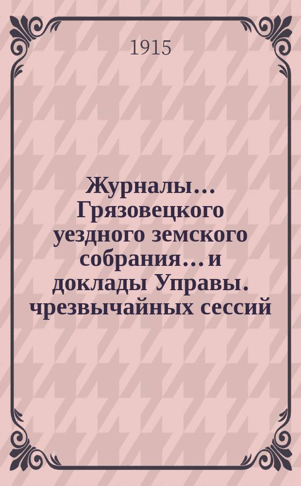 Журналы... Грязовецкого уездного земского собрания... и доклады Управы. чрезвычайных сессий, 15 марта, 12 июля и 10 августа 1914 года, и очередной сессии 1914 года