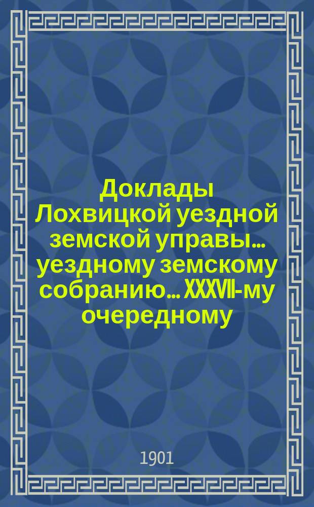 Доклады Лохвицкой уездной земской управы... уездному земскому собранию... XXXVII-му очередному... 1901 года. Вып. 2