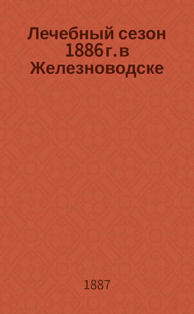 Лечебный сезон 1886 г. в Железноводске : Отчет д-ра С.А. Попова
